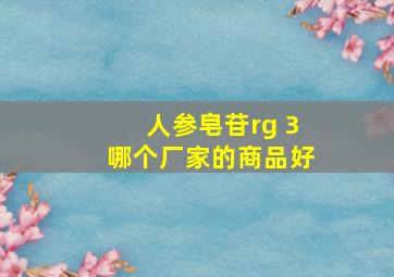 人参皂苷rg 3哪个厂家的商品好